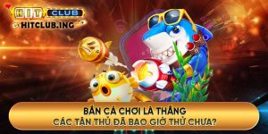 Bắn cá chơi là thắng, các tân thủ đã bao giờ thử chưa?