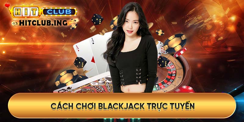 Cách chơi Blackjack trực tuyến