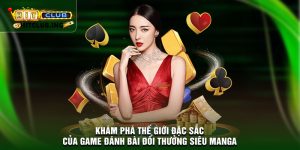 Khám phá thế giới đặc sắc của game đánh bài đổi thưởng siêu manga