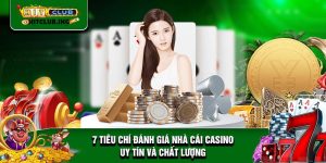 7 tiêu chí đánh giá nhà cái casino uy tín và chất lượng