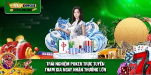 Trải nghiệm Poker trực tuyến - Tham gia ngay nhận thưởng lớn