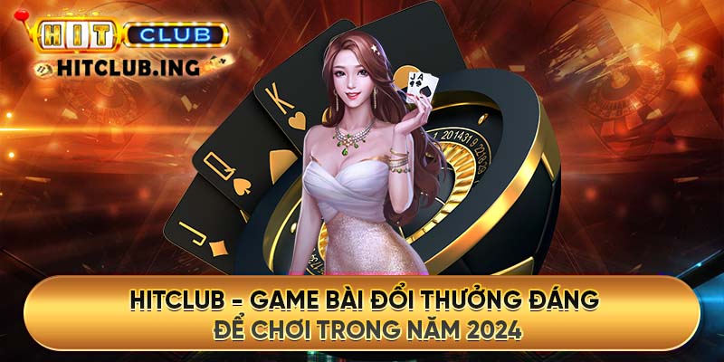 Hitclub - Sòng bạc trực tuyến hàng đầu đáng để chơi trong năm 2024