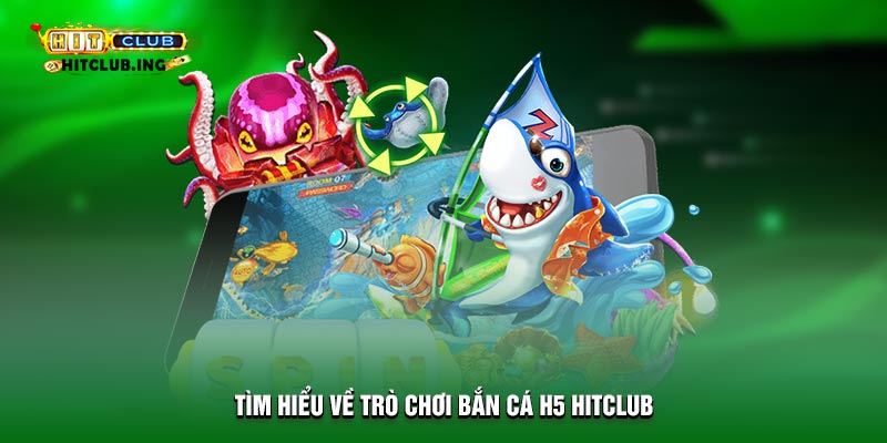 Tìm hiểu về trò chơi bắn cá H5 HitClub