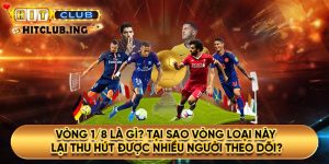 Vòng 1/8 là gì? Tại sao vòng loại này lại thu hút được nhiều người theo dõi?