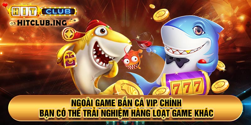 Ngoài game Bắn cá VIP chính, bạn có thể trải nghiệm hàng loạt game khác